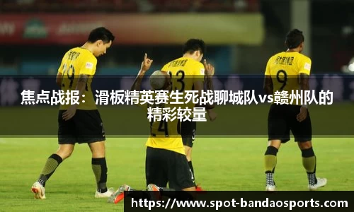 焦点战报：滑板精英赛生死战聊城队vs赣州队的精彩较量