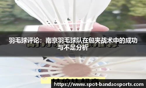 羽毛球评论：南京羽毛球队在包夹战术中的成功与不足分析