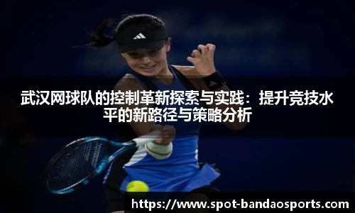 武汉网球队的控制革新探索与实践：提升竞技水平的新路径与策略分析